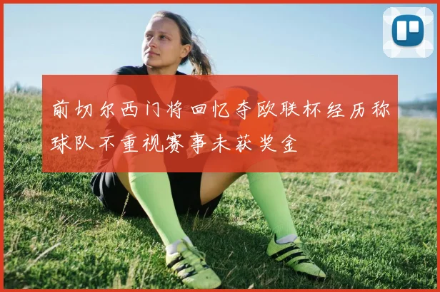 前切尔西门将回忆夺欧联杯经历称球队不重视赛事未获奖金