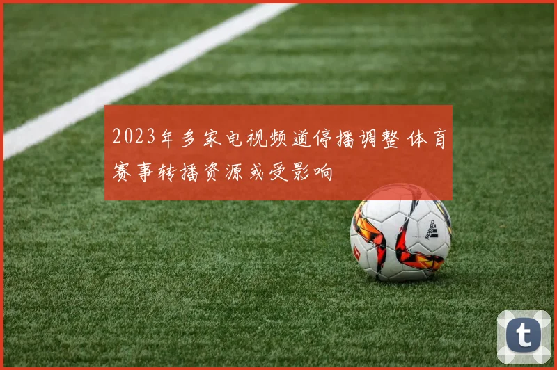 2023年多家电视频道停播调整 体育赛事转播资源或受影响