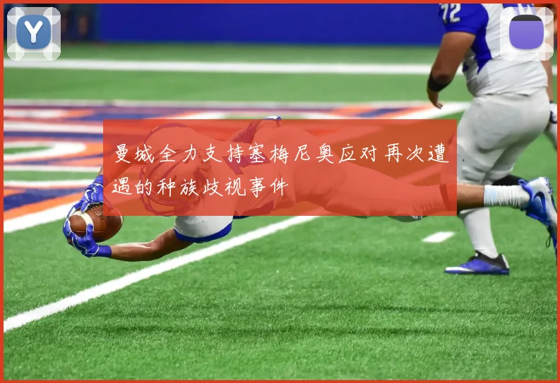 曼城全力支持塞梅尼奥应对再次遭遇的种族歧视事件