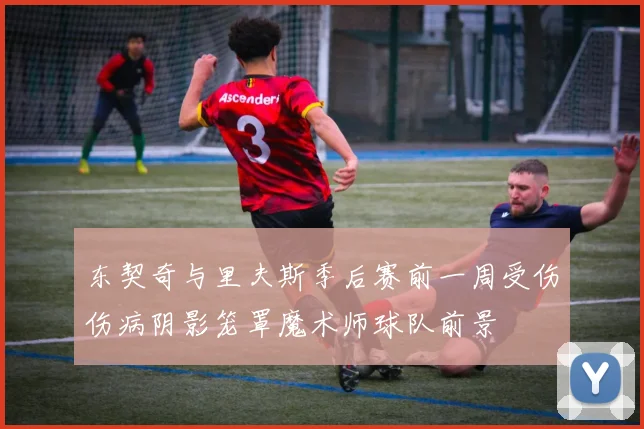 东契奇与里夫斯季后赛前一周受伤伤病阴影笼罩魔术师球队前景