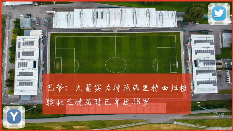 巴爷：火箭实力待范弗里特回归检验杜兰特届时已年近38岁