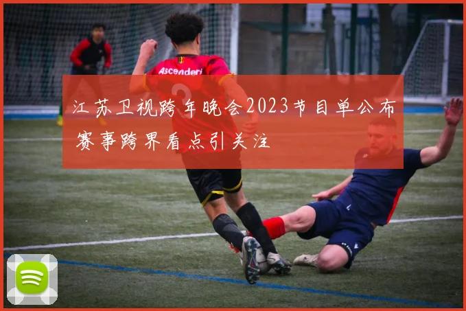 江苏卫视跨年晚会2023节目单公布 赛事跨界看点引关注