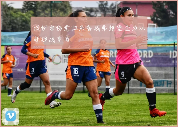 诺伊尔伤愈归来备战弗赖堡全力以赴迎战皇马