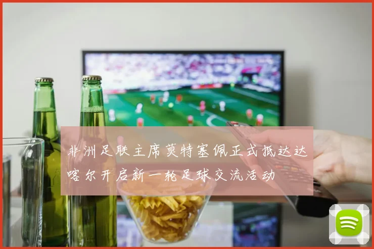 非洲足联主席莫特塞佩正式抵达达喀尔开启新一轮足球交流活动