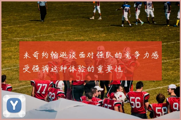 米奇约翰逊谈面对强队的竞争力感受强调这种体验的重要性