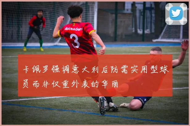 卡佩罗强调意大利后防需实用型球员而非仅重外表的华丽