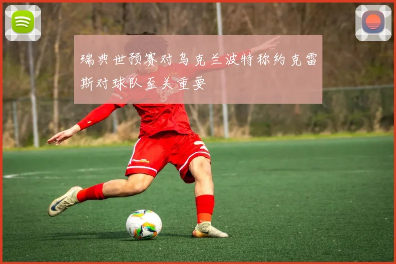 瑞典世预赛对乌克兰波特称约克雷斯对球队至关重要
