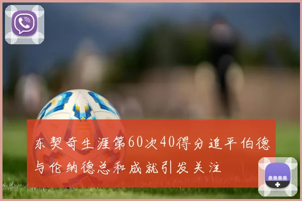 东契奇生涯第60次40得分追平伯德与伦纳德总和成就引发关注